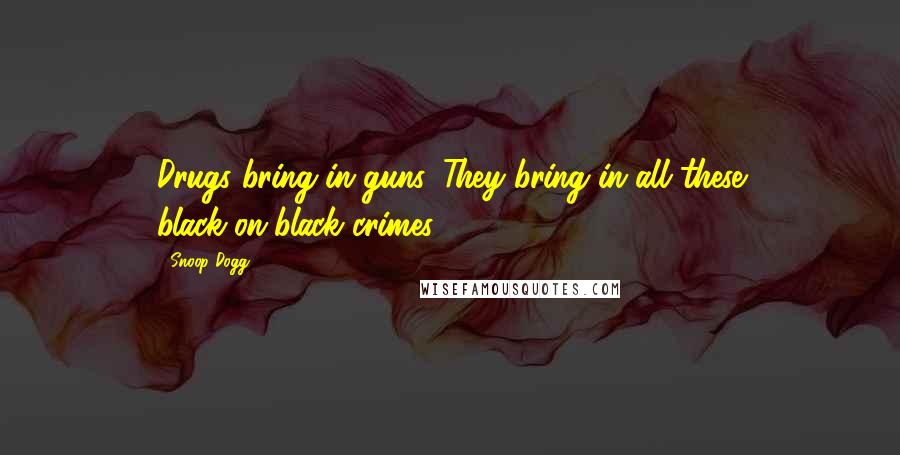 Snoop Dogg Quotes: Drugs bring in guns. They bring in all these black-on-black crimes.