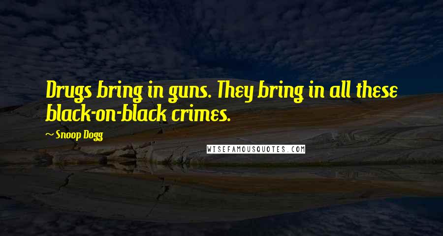 Snoop Dogg Quotes: Drugs bring in guns. They bring in all these black-on-black crimes.