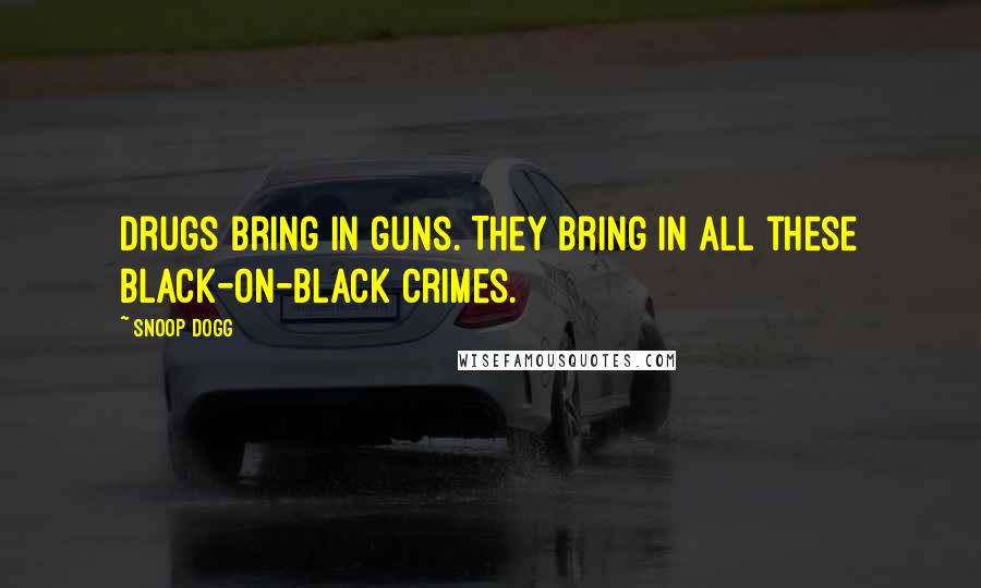 Snoop Dogg Quotes: Drugs bring in guns. They bring in all these black-on-black crimes.