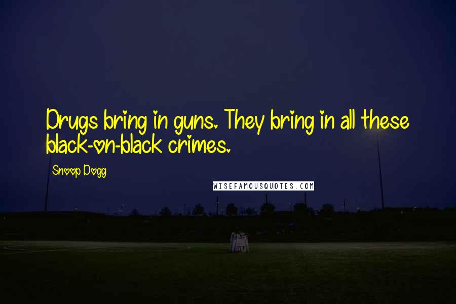 Snoop Dogg Quotes: Drugs bring in guns. They bring in all these black-on-black crimes.