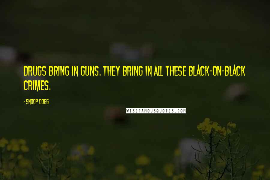 Snoop Dogg Quotes: Drugs bring in guns. They bring in all these black-on-black crimes.