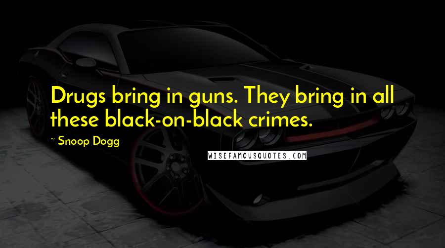 Snoop Dogg Quotes: Drugs bring in guns. They bring in all these black-on-black crimes.