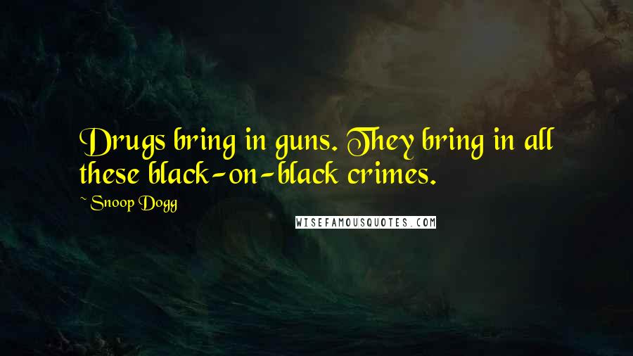 Snoop Dogg Quotes: Drugs bring in guns. They bring in all these black-on-black crimes.