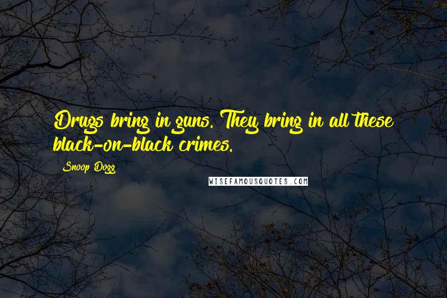 Snoop Dogg Quotes: Drugs bring in guns. They bring in all these black-on-black crimes.