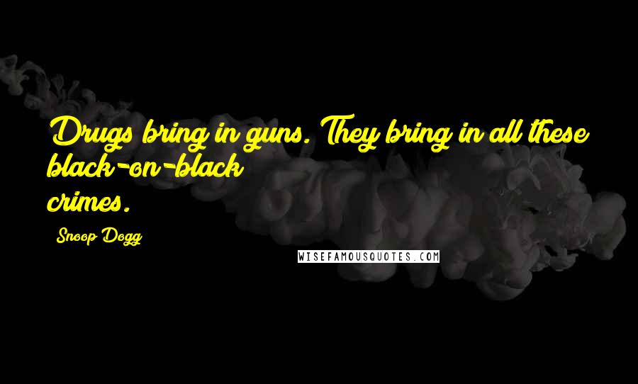 Snoop Dogg Quotes: Drugs bring in guns. They bring in all these black-on-black crimes.