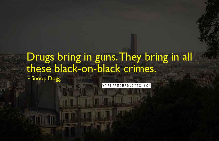 Snoop Dogg Quotes: Drugs bring in guns. They bring in all these black-on-black crimes.