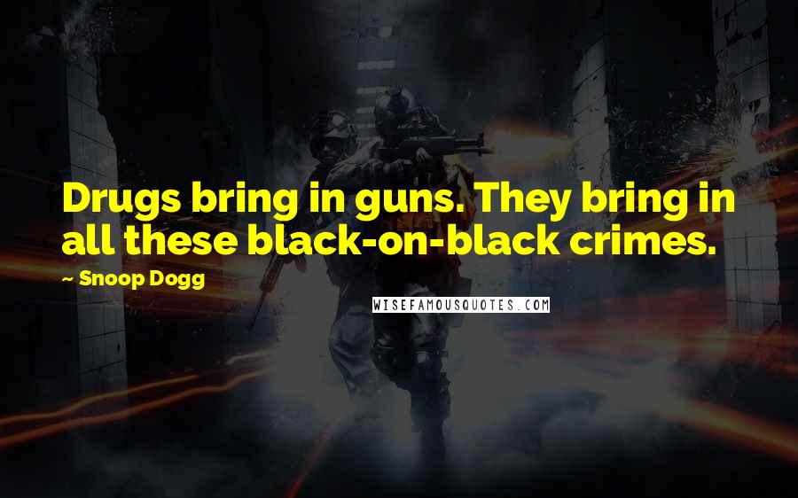 Snoop Dogg Quotes: Drugs bring in guns. They bring in all these black-on-black crimes.