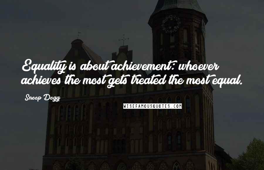 Snoop Dogg Quotes: Equality is about achievement: whoever achieves the most gets treated the most equal.