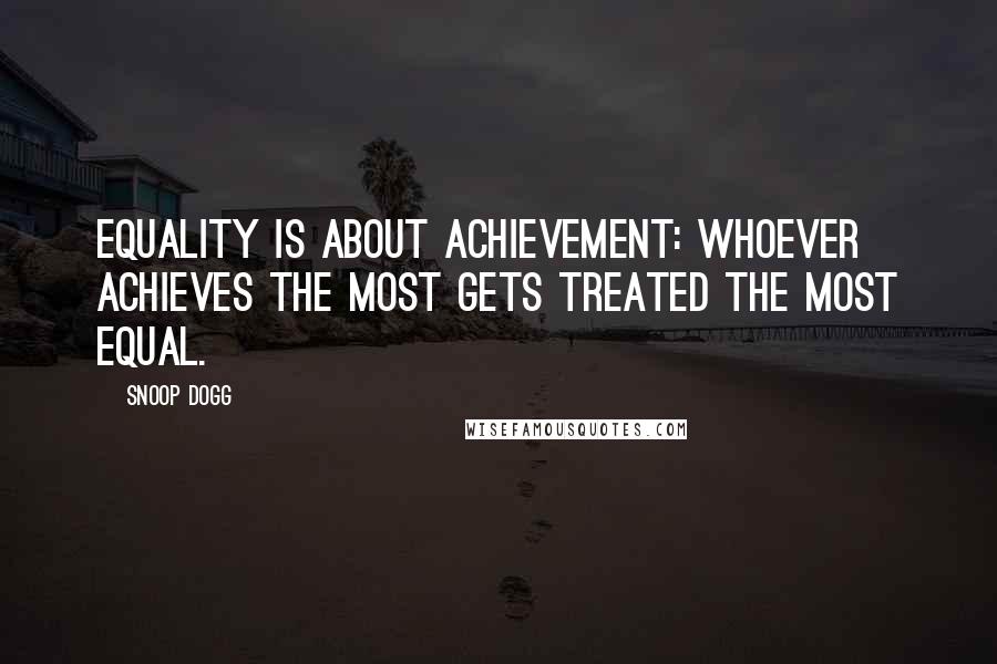 Snoop Dogg Quotes: Equality is about achievement: whoever achieves the most gets treated the most equal.