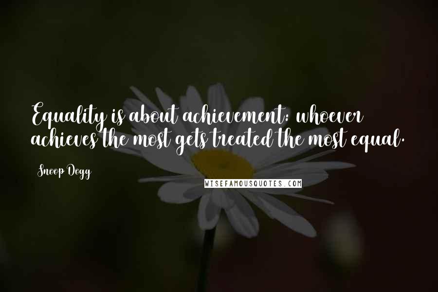 Snoop Dogg Quotes: Equality is about achievement: whoever achieves the most gets treated the most equal.