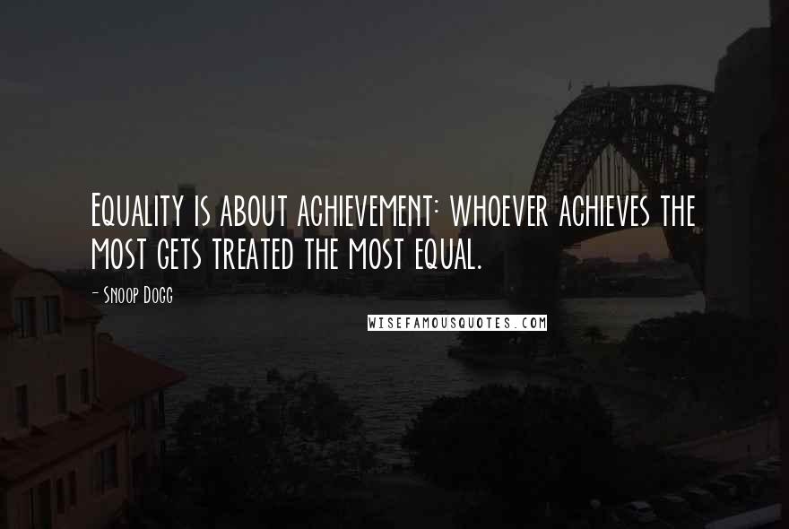Snoop Dogg Quotes: Equality is about achievement: whoever achieves the most gets treated the most equal.