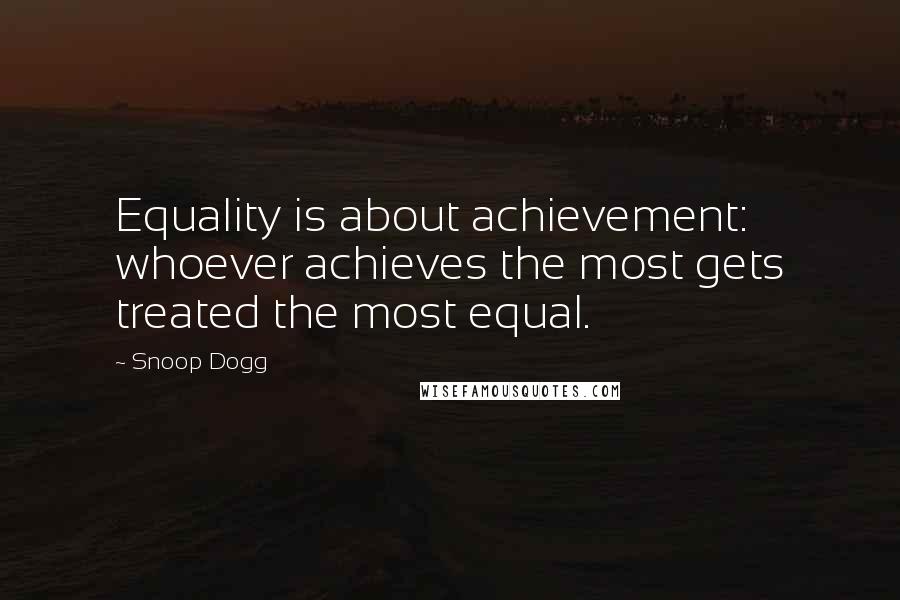 Snoop Dogg Quotes: Equality is about achievement: whoever achieves the most gets treated the most equal.