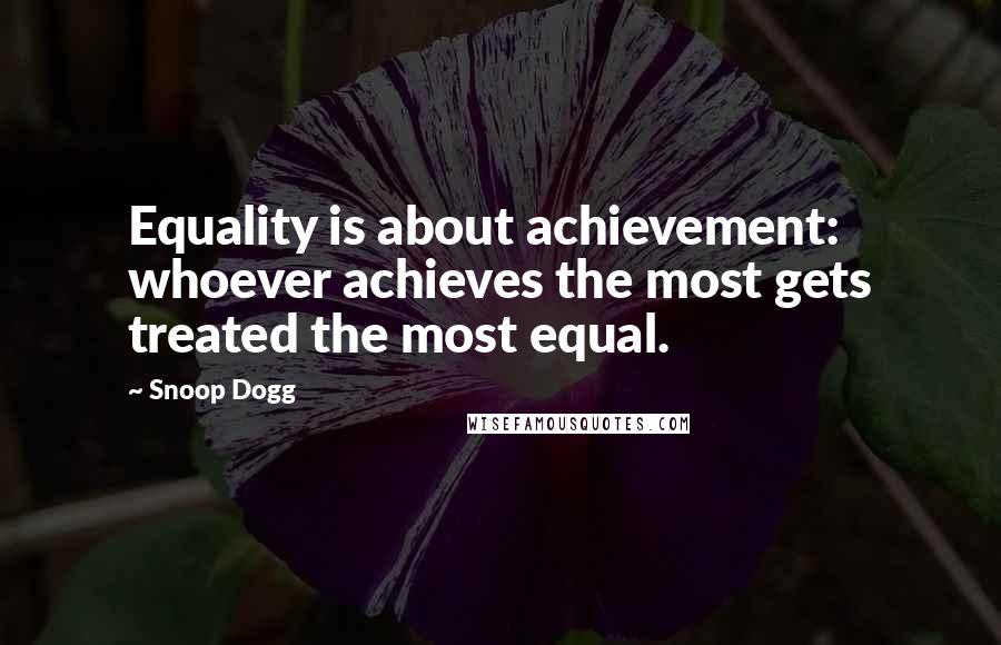 Snoop Dogg Quotes: Equality is about achievement: whoever achieves the most gets treated the most equal.