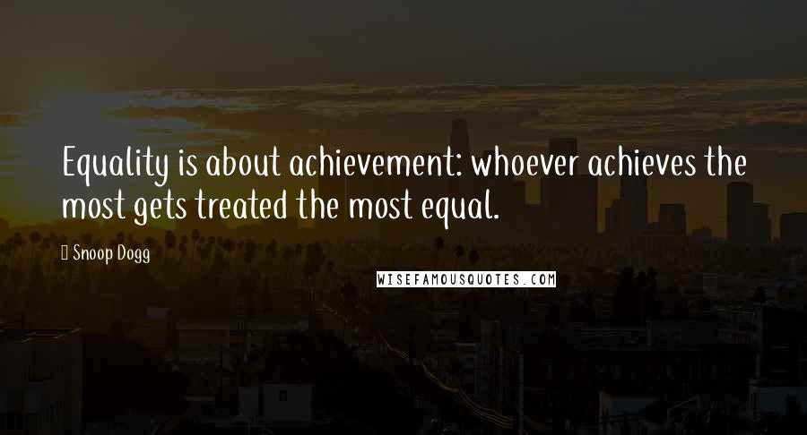 Snoop Dogg Quotes: Equality is about achievement: whoever achieves the most gets treated the most equal.