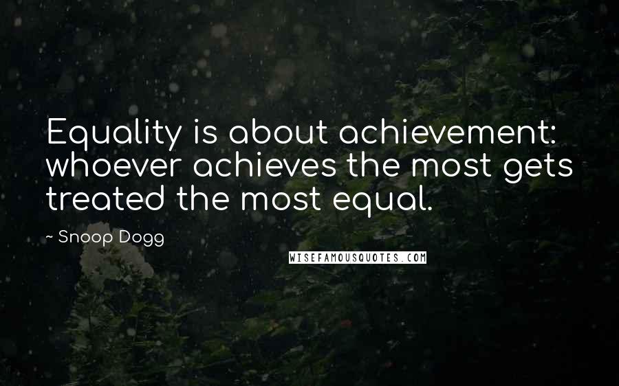 Snoop Dogg Quotes: Equality is about achievement: whoever achieves the most gets treated the most equal.