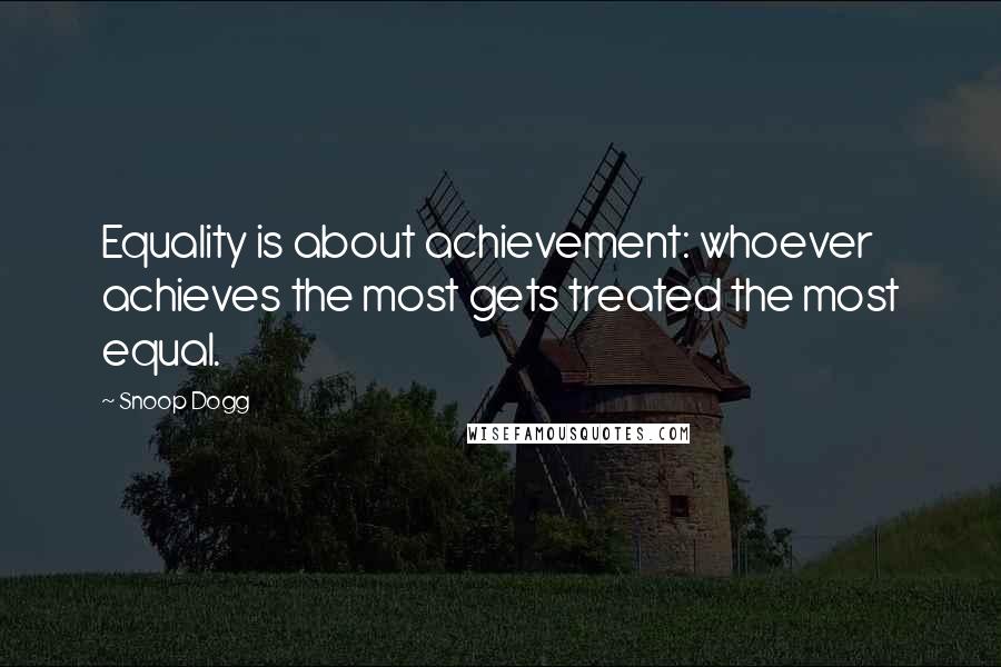 Snoop Dogg Quotes: Equality is about achievement: whoever achieves the most gets treated the most equal.