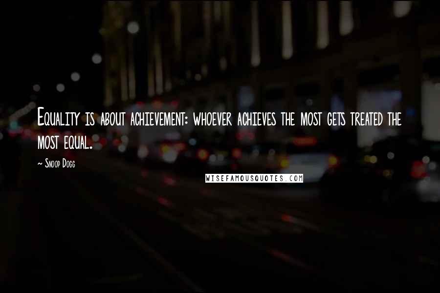 Snoop Dogg Quotes: Equality is about achievement: whoever achieves the most gets treated the most equal.