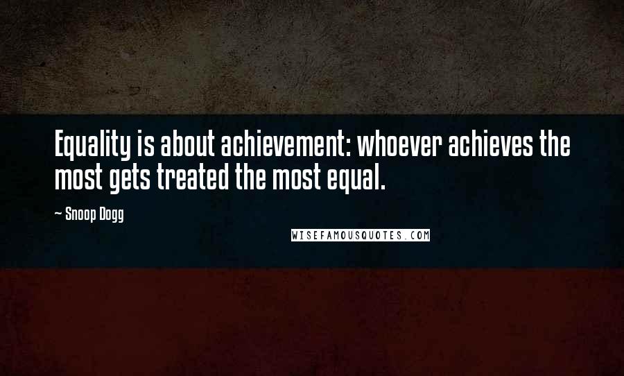 Snoop Dogg Quotes: Equality is about achievement: whoever achieves the most gets treated the most equal.