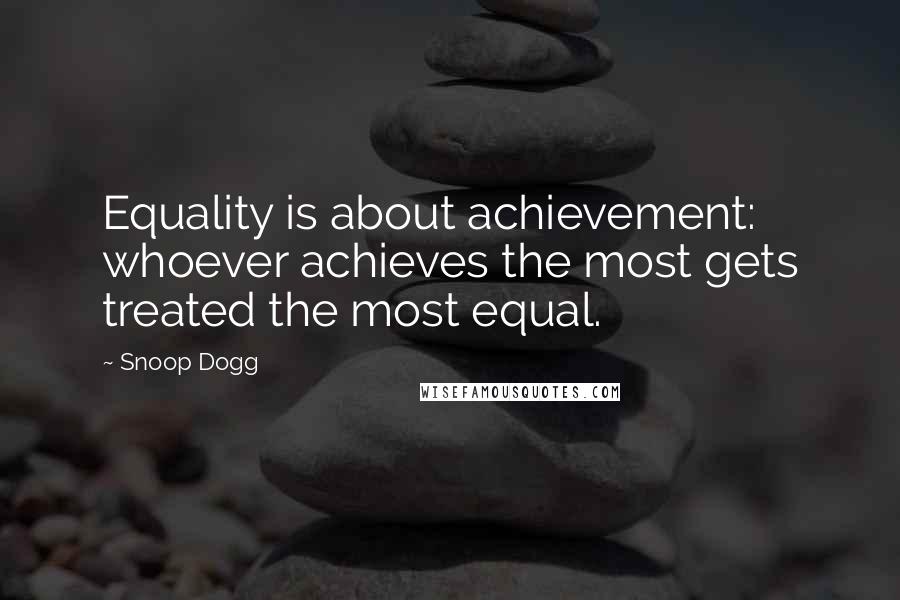 Snoop Dogg Quotes: Equality is about achievement: whoever achieves the most gets treated the most equal.