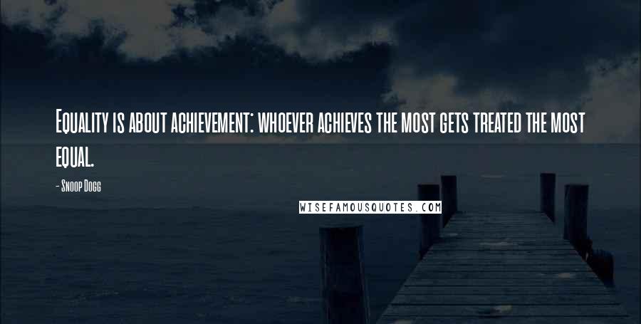 Snoop Dogg Quotes: Equality is about achievement: whoever achieves the most gets treated the most equal.