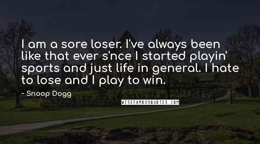 Snoop Dogg Quotes: I am a sore loser. I've always been like that ever s'nce I started playin' sports and just life in general. I hate to lose and I play to win.