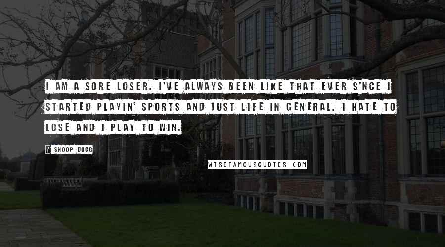 Snoop Dogg Quotes: I am a sore loser. I've always been like that ever s'nce I started playin' sports and just life in general. I hate to lose and I play to win.