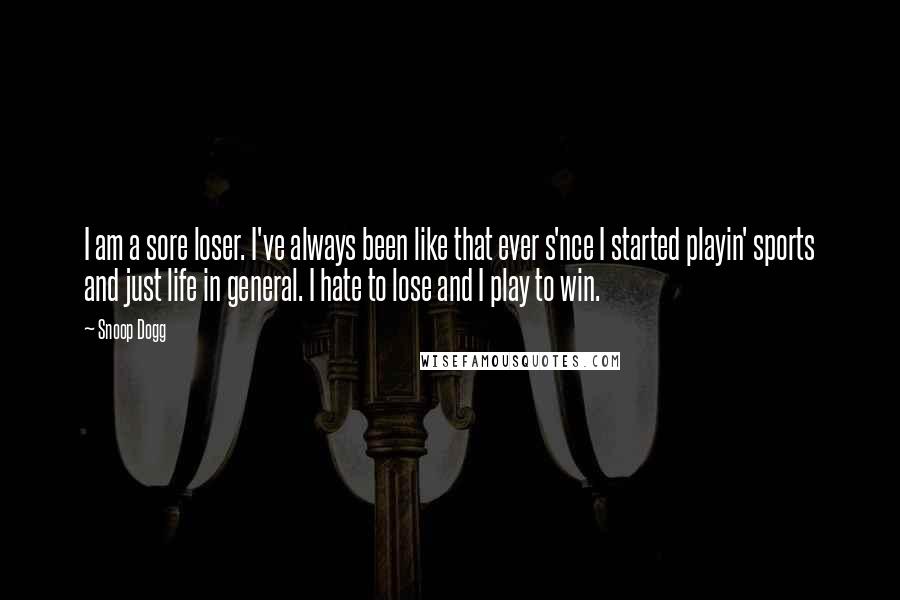 Snoop Dogg Quotes: I am a sore loser. I've always been like that ever s'nce I started playin' sports and just life in general. I hate to lose and I play to win.