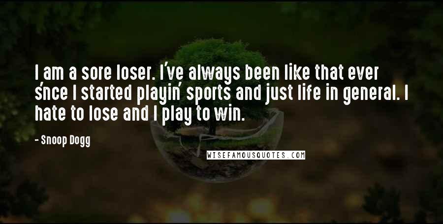 Snoop Dogg Quotes: I am a sore loser. I've always been like that ever s'nce I started playin' sports and just life in general. I hate to lose and I play to win.