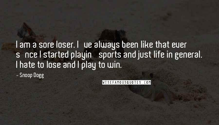 Snoop Dogg Quotes: I am a sore loser. I've always been like that ever s'nce I started playin' sports and just life in general. I hate to lose and I play to win.