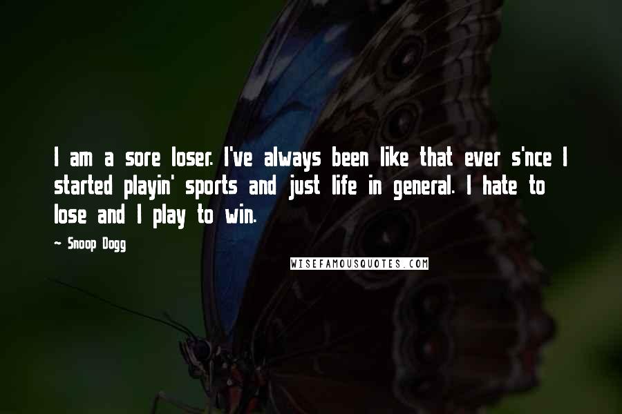 Snoop Dogg Quotes: I am a sore loser. I've always been like that ever s'nce I started playin' sports and just life in general. I hate to lose and I play to win.