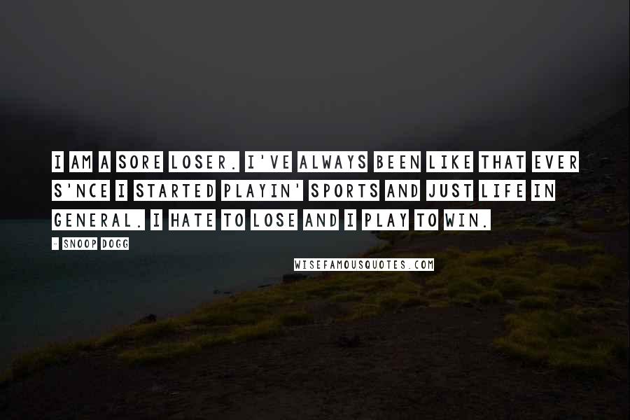 Snoop Dogg Quotes: I am a sore loser. I've always been like that ever s'nce I started playin' sports and just life in general. I hate to lose and I play to win.