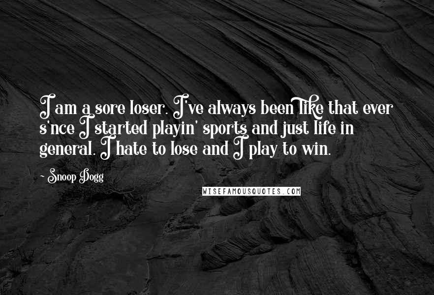 Snoop Dogg Quotes: I am a sore loser. I've always been like that ever s'nce I started playin' sports and just life in general. I hate to lose and I play to win.