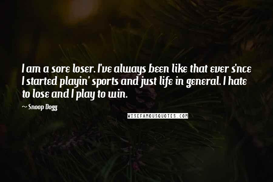 Snoop Dogg Quotes: I am a sore loser. I've always been like that ever s'nce I started playin' sports and just life in general. I hate to lose and I play to win.