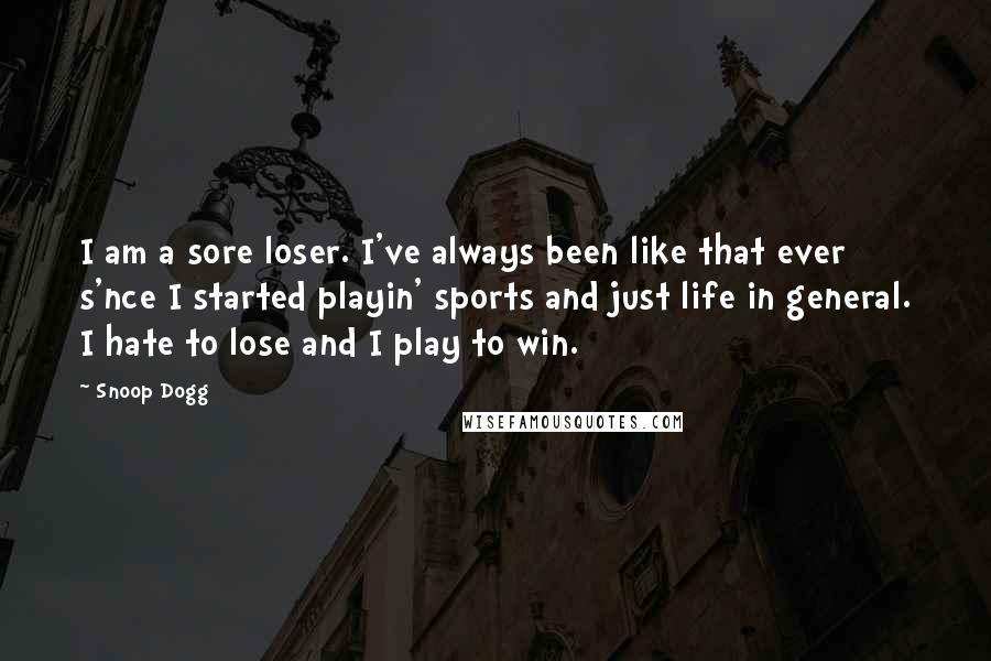 Snoop Dogg Quotes: I am a sore loser. I've always been like that ever s'nce I started playin' sports and just life in general. I hate to lose and I play to win.