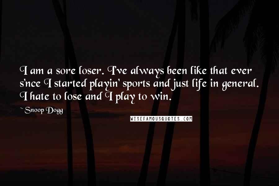 Snoop Dogg Quotes: I am a sore loser. I've always been like that ever s'nce I started playin' sports and just life in general. I hate to lose and I play to win.