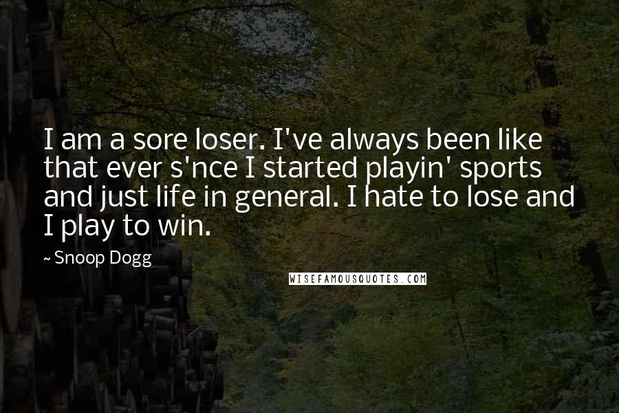 Snoop Dogg Quotes: I am a sore loser. I've always been like that ever s'nce I started playin' sports and just life in general. I hate to lose and I play to win.