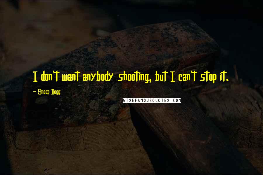 Snoop Dogg Quotes: I don't want anybody shooting, but I can't stop it.