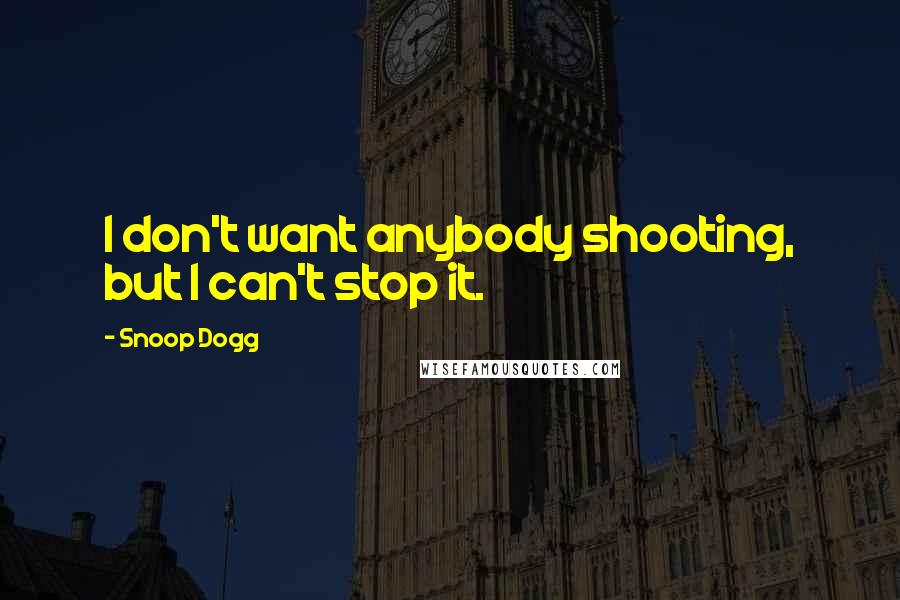 Snoop Dogg Quotes: I don't want anybody shooting, but I can't stop it.