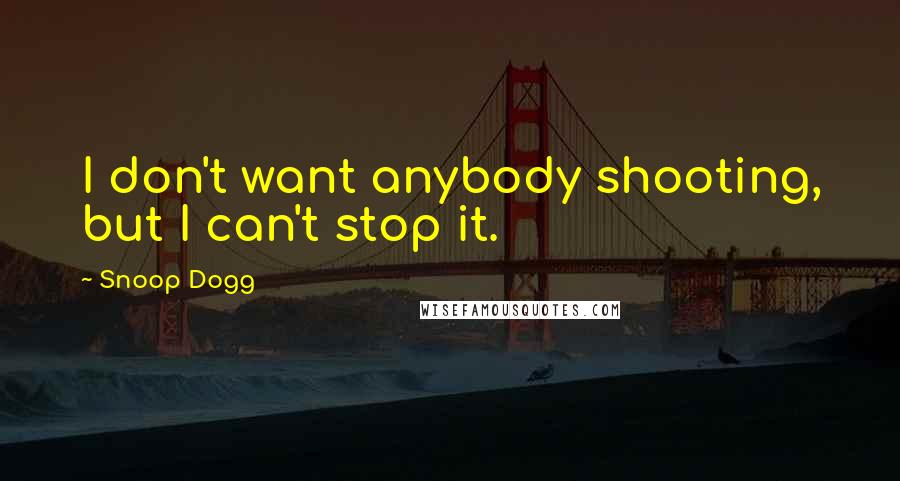 Snoop Dogg Quotes: I don't want anybody shooting, but I can't stop it.