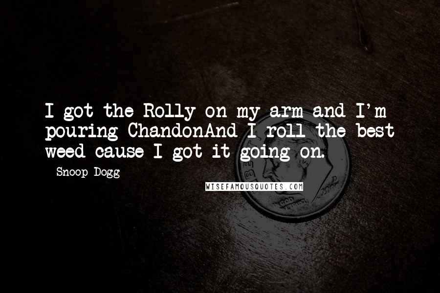 Snoop Dogg Quotes: I got the Rolly on my arm and I'm pouring ChandonAnd I roll the best weed cause I got it going on.