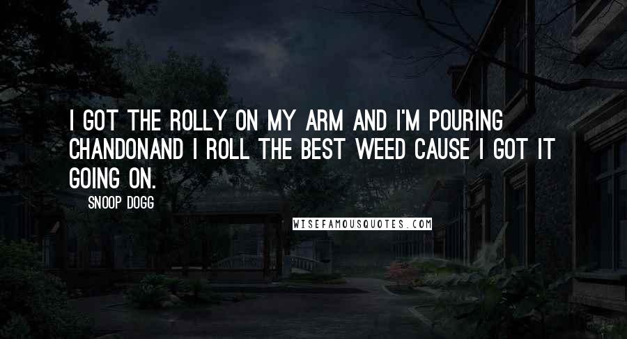 Snoop Dogg Quotes: I got the Rolly on my arm and I'm pouring ChandonAnd I roll the best weed cause I got it going on.