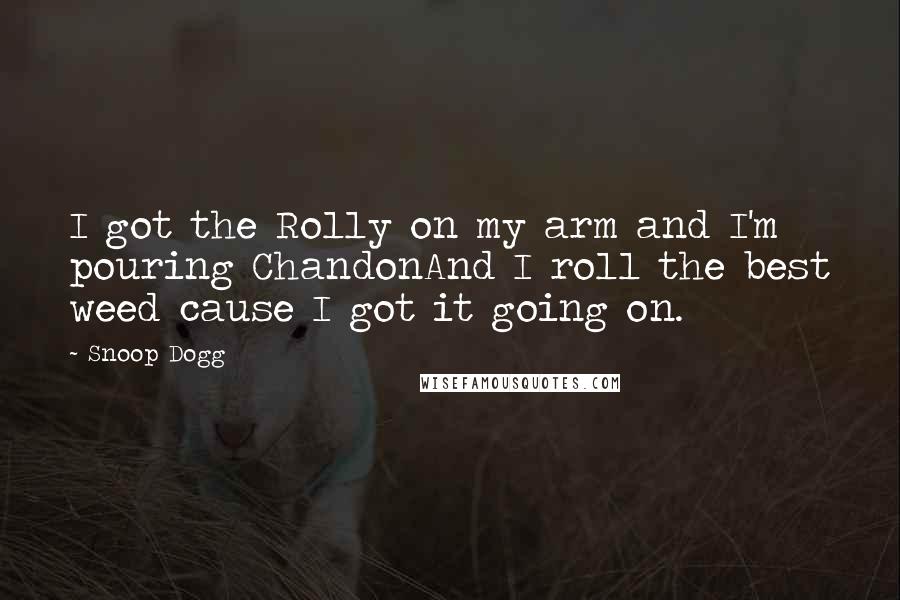 Snoop Dogg Quotes: I got the Rolly on my arm and I'm pouring ChandonAnd I roll the best weed cause I got it going on.
