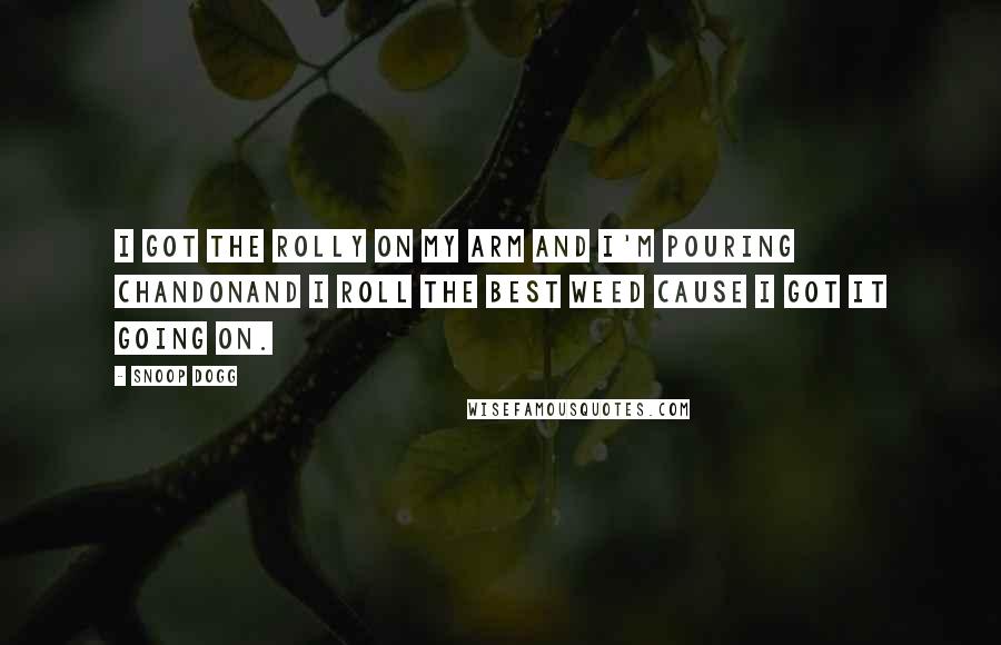 Snoop Dogg Quotes: I got the Rolly on my arm and I'm pouring ChandonAnd I roll the best weed cause I got it going on.