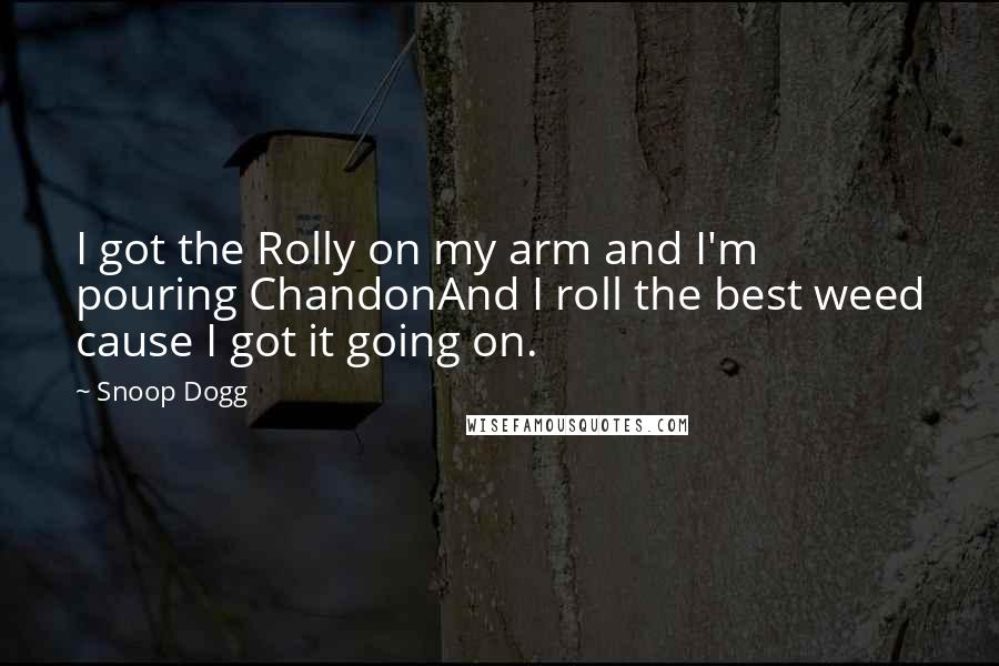 Snoop Dogg Quotes: I got the Rolly on my arm and I'm pouring ChandonAnd I roll the best weed cause I got it going on.