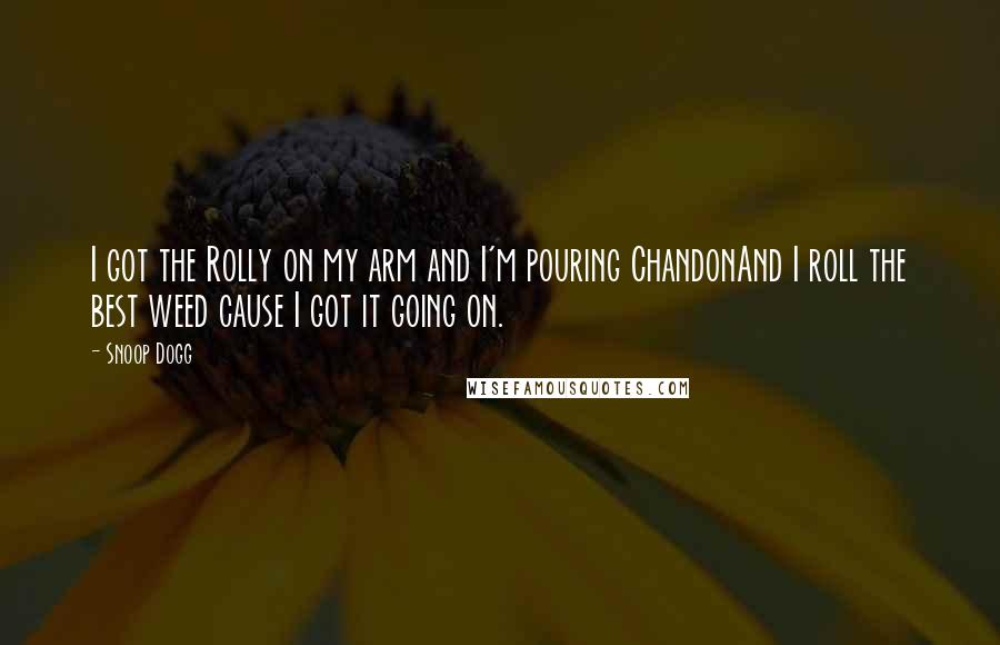 Snoop Dogg Quotes: I got the Rolly on my arm and I'm pouring ChandonAnd I roll the best weed cause I got it going on.