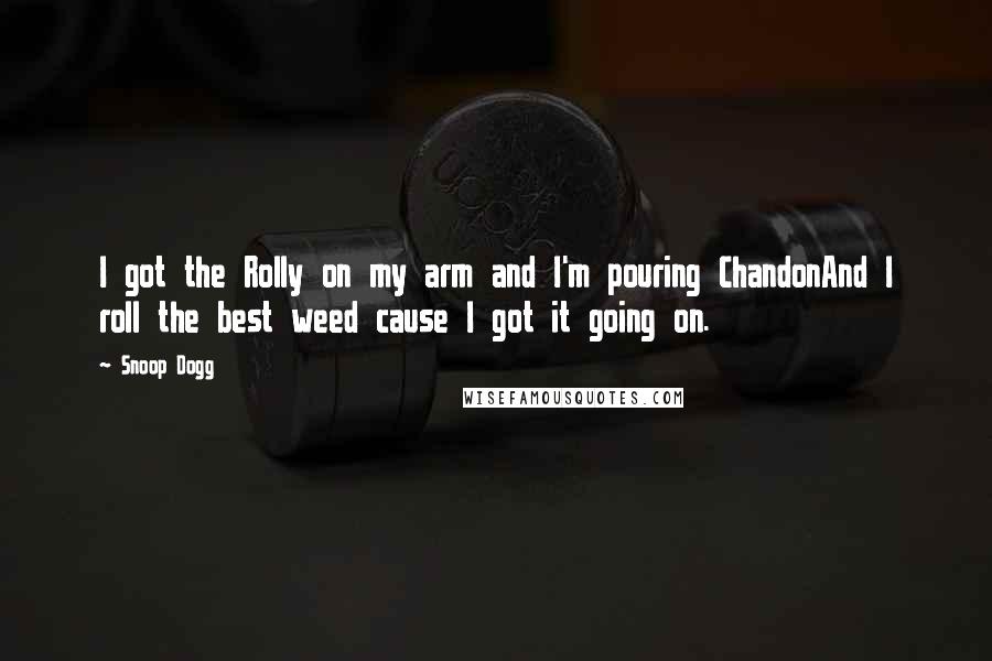 Snoop Dogg Quotes: I got the Rolly on my arm and I'm pouring ChandonAnd I roll the best weed cause I got it going on.