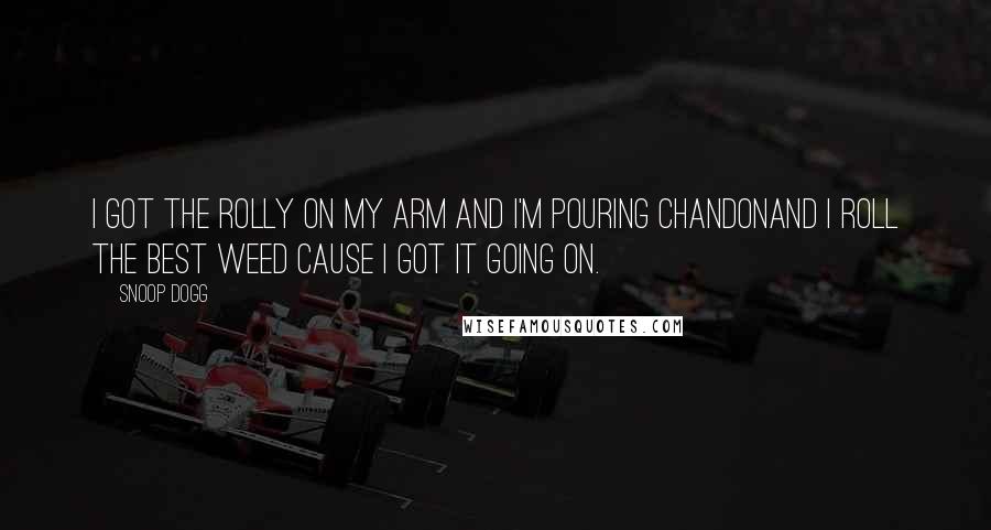 Snoop Dogg Quotes: I got the Rolly on my arm and I'm pouring ChandonAnd I roll the best weed cause I got it going on.
