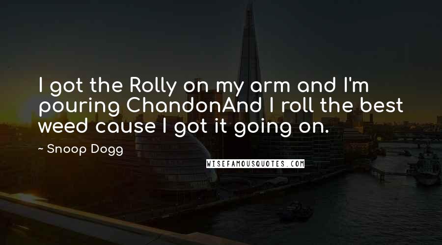 Snoop Dogg Quotes: I got the Rolly on my arm and I'm pouring ChandonAnd I roll the best weed cause I got it going on.