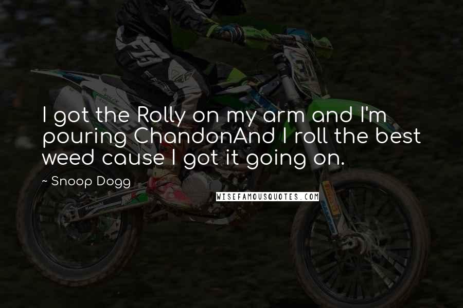 Snoop Dogg Quotes: I got the Rolly on my arm and I'm pouring ChandonAnd I roll the best weed cause I got it going on.