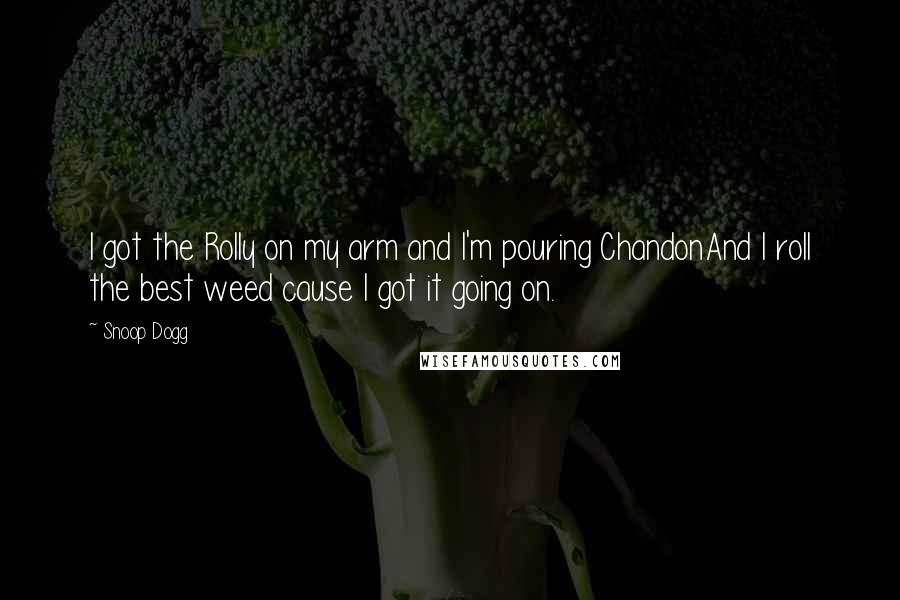 Snoop Dogg Quotes: I got the Rolly on my arm and I'm pouring ChandonAnd I roll the best weed cause I got it going on.